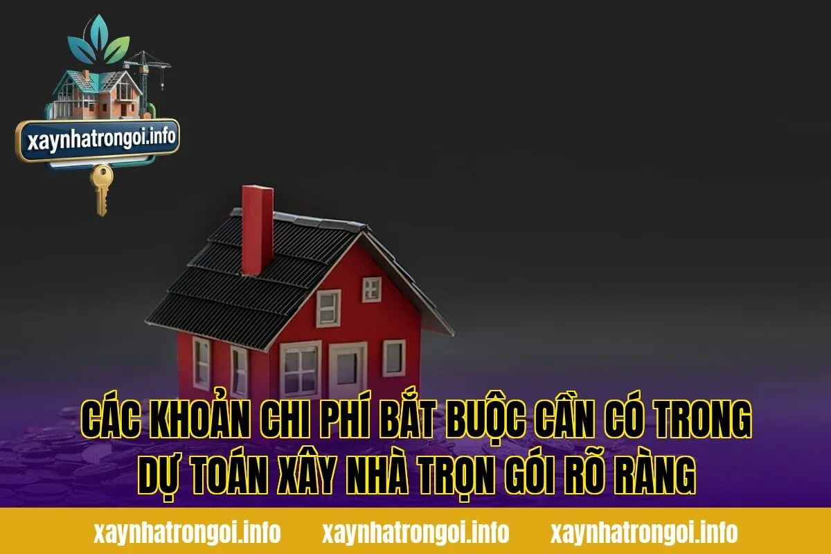 Các khoản chi phí bắt buộc cần có trong dự toán xây nhà trọn gói rõ ràng