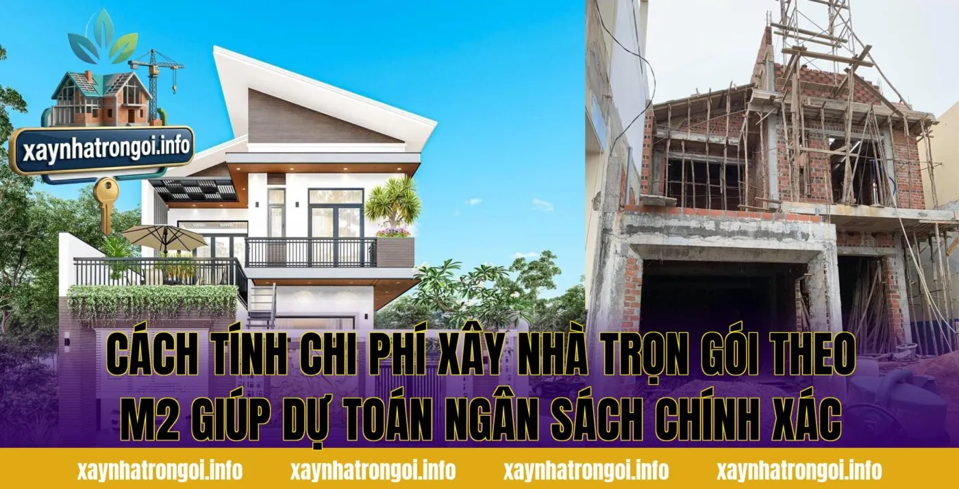 Cách tính chi phí xây nhà trọn gói theo m2 giúp dự toán ngân sách chính xác