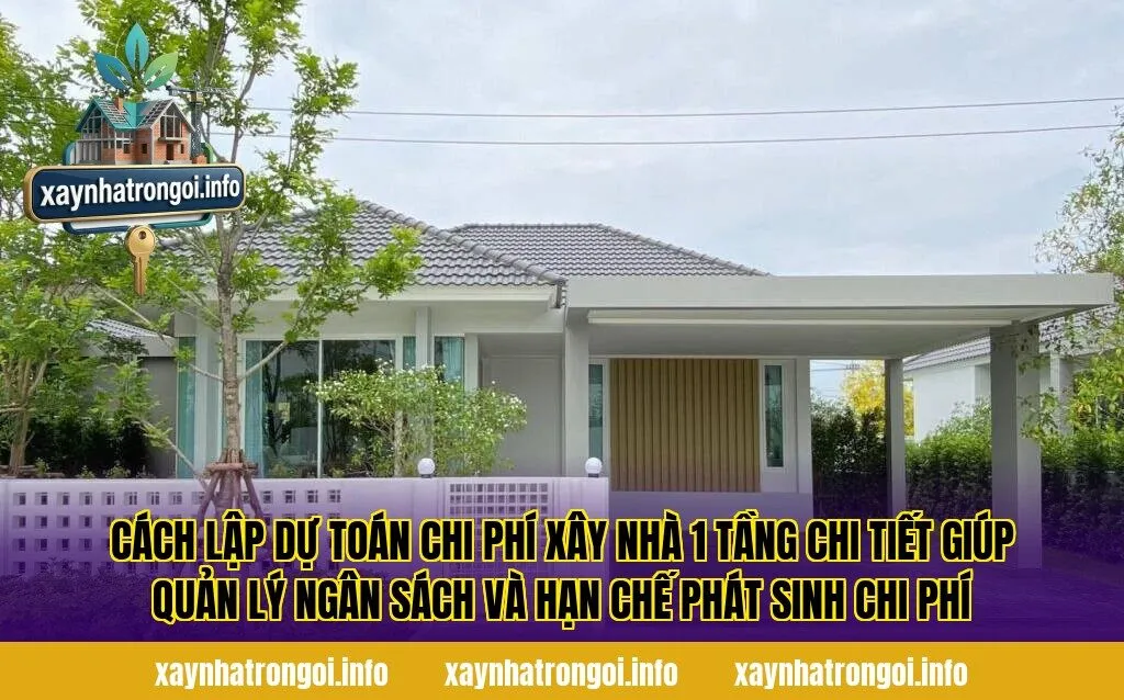 Cách lập dự toán chi phí xây nhà 1 tầng chi tiết giúp quản lý ngân sách và hạn chế phát sinh chi phí