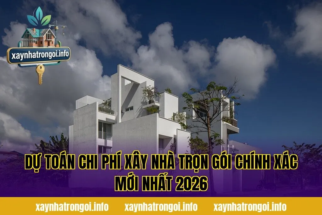 Dự Toán Chi Phí Xây Nhà Trọn Gói Chính Xác Mới Nhất 2026