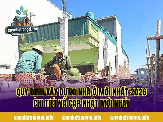 Quy Định Xây Dựng Nhà Ở Mới Nhất 2026 Chi Tiết Và Cập Nhật Mới Nhất