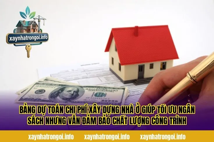Bảng dự toán chi phí xây dựng nhà ở giúp tối ưu ngân sách nhưng vẫn đảm bảo chất lượng công trình