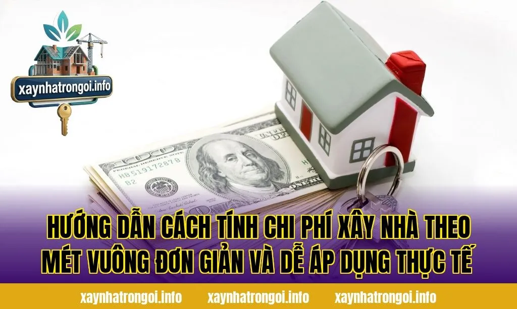 Hướng dẫn cách tính chi phí xây nhà theo mét vuông đơn giản và dễ áp dụng thực tế