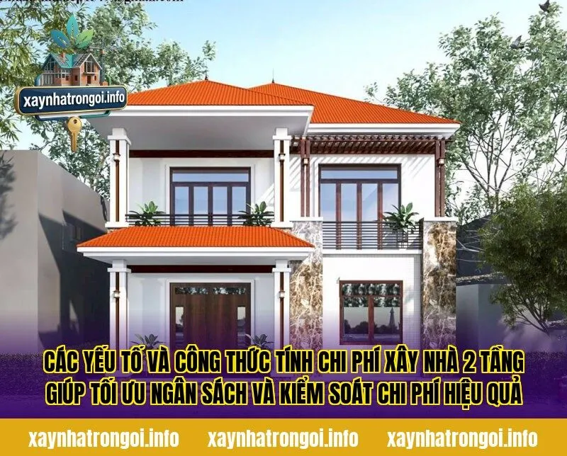 Các yếu tố và công thức tính chi phí xây nhà 2 tầng giúp tối ưu ngân sách và kiểm soát chi phí hiệu quả