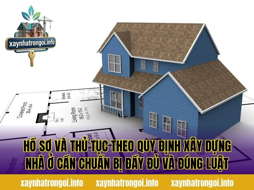 Hồ sơ và thủ tục theo quy định xây dựng nhà ở cần chuẩn bị đầy đủ và đúng luật