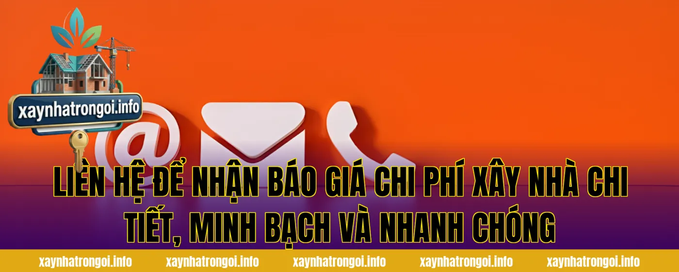Liên hệ để nhận báo giá chi phí xây nhà chi tiết, minh bạch và nhanh chóng
