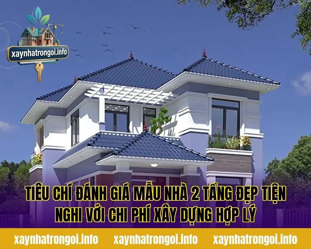 Tiêu chí đánh giá mẫu nhà 2 tầng đẹp tiện nghi với chi phí xây dựng hợp lý