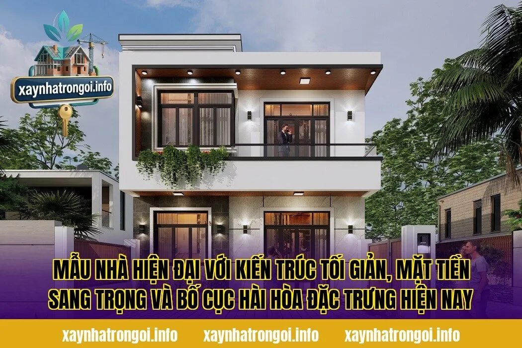 Mẫu nhà hiện đại với kiến trúc tối giản, mặt tiền sang trọng và bố cục hài hòa đặc trưng hiện nay