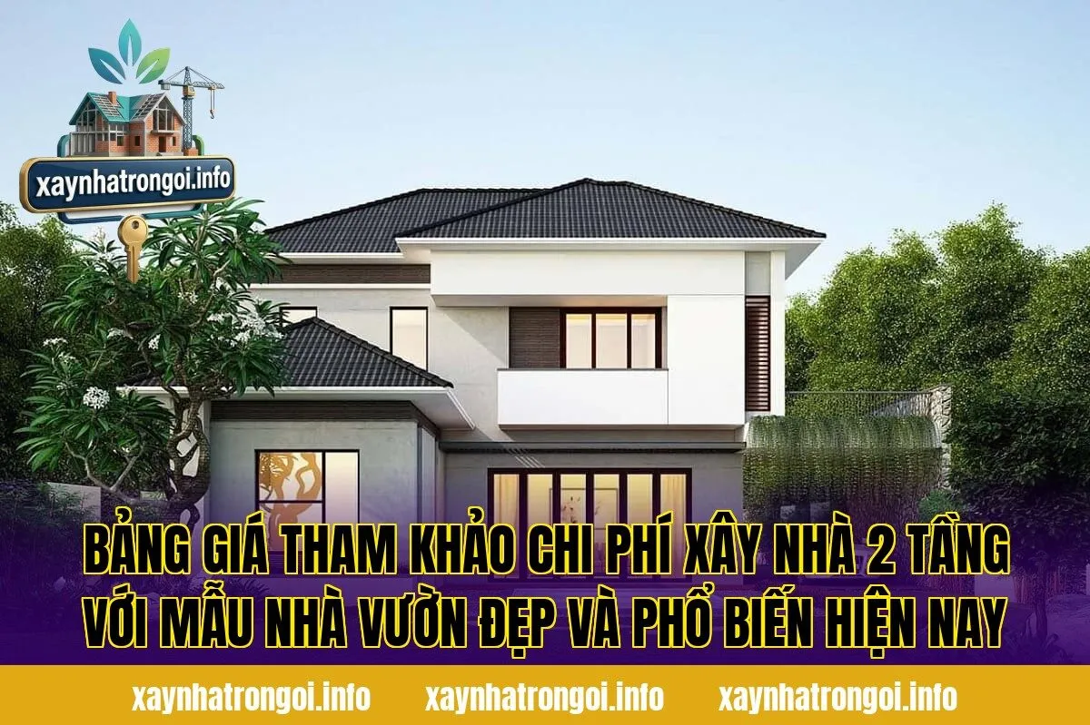 Bảng giá tham khảo chi phí xây nhà 2 tầng với mẫu nhà vườn đẹp và phổ biến hiện nay