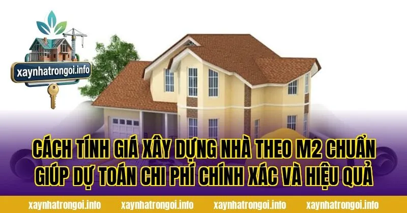 Cách tính giá xây dựng nhà theo m2 chuẩn giúp dự toán chi phí chính xác và hiệu quả