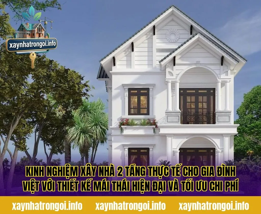 Kinh nghiệm xây nhà 2 tầng thực tế cho gia đình Việt với thiết kế mái thái hiện đại và tối ưu chi phí