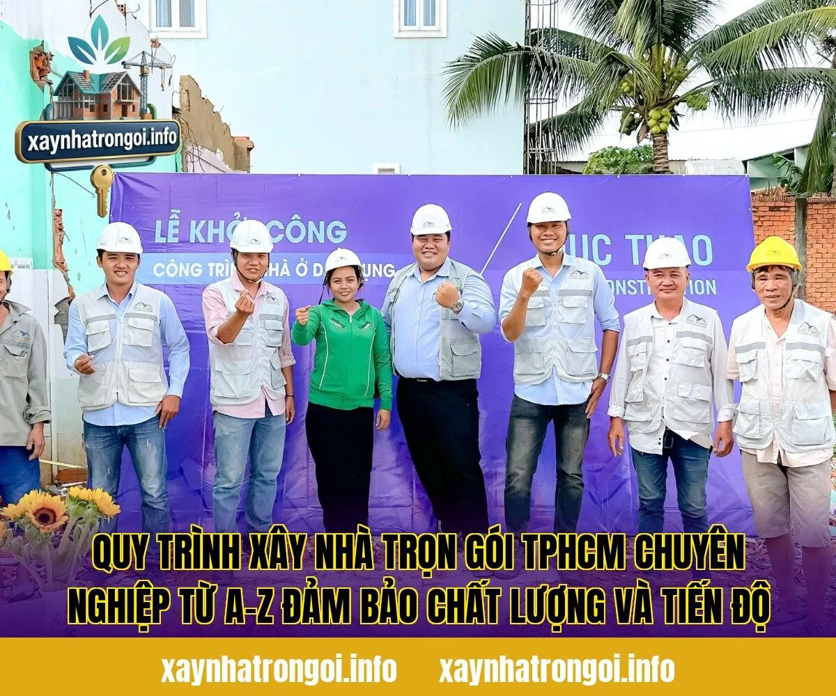 Quy trình xây nhà trọn gói TPHCM chuyên nghiệp từ A–Z đảm bảo chất lượng và tiến độ