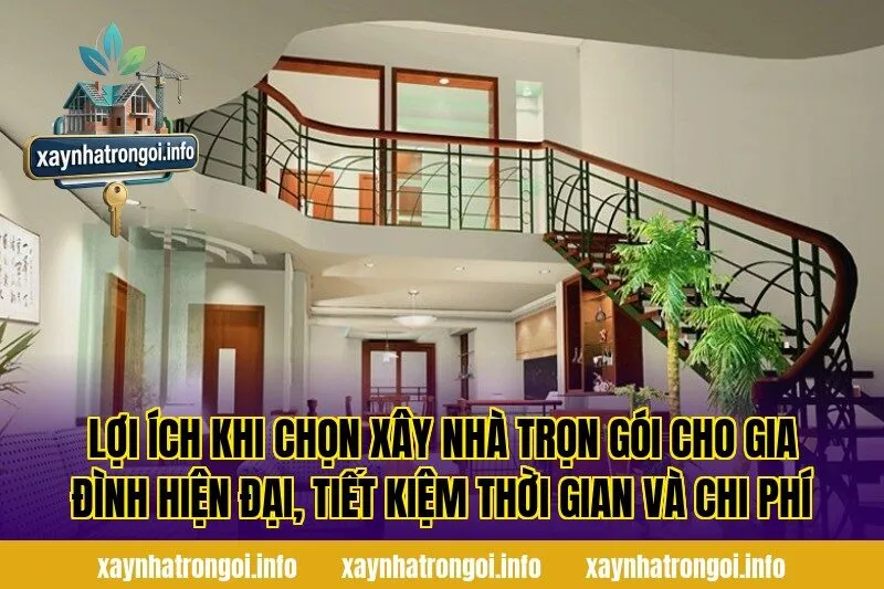 Lợi ích khi chọn xây nhà trọn gói cho gia đình hiện đại, tiết kiệm thời gian và chi phí