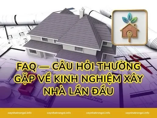 FAQ — Câu hỏi thường gặp về kinh nghiệm xây nhà lần đầu
